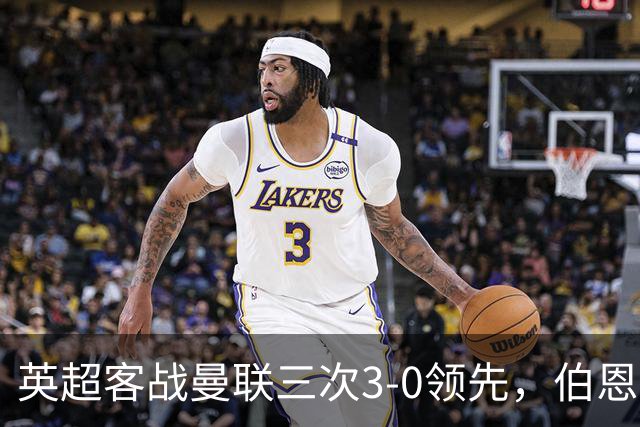 英超客战曼联三次3-0领先，伯恩茅斯追平利物浦和曼城