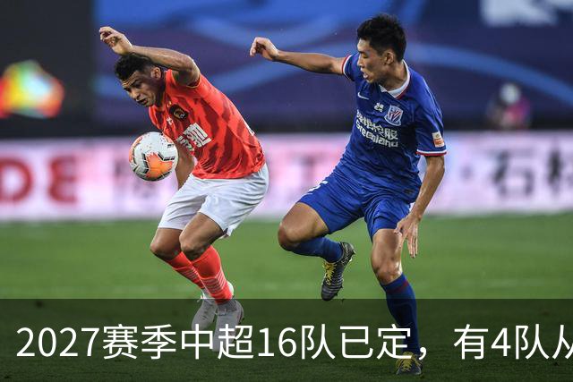 2027赛季中超16队已定，有4队从未缺席，仅一同城德比，南通重返中超